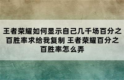 王者荣耀如何显示自己几千场百分之百胜率求给我复制 王者荣耀百分之百胜率怎么弄